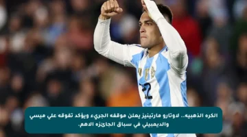 الكرة الذهبية.. لاوتارو مارتينيز يعلن موقفه الجريء ويؤكد تفوقه على ميسي والديمبيلي في سباق الجائزة الأهم.